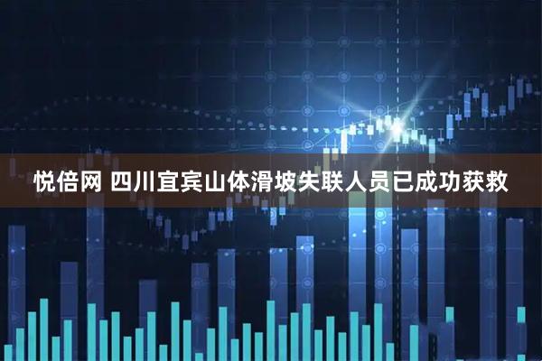 悦倍网 四川宜宾山体滑坡失联人员已成功获救