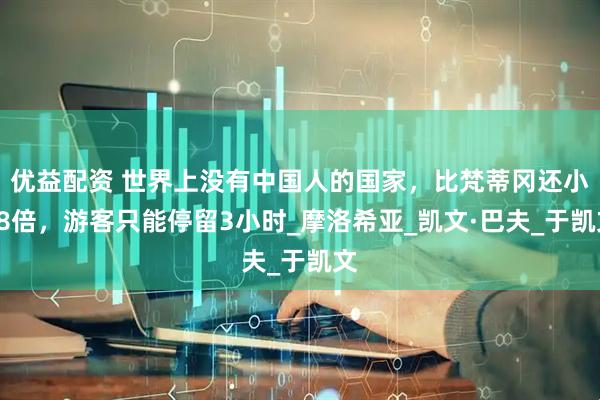 优益配资 世界上没有中国人的国家，比梵蒂冈还小18倍，游客只能停留3小时_摩洛希亚_凯文·巴夫_于凯文