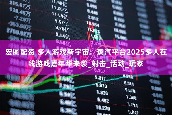 宏图配资 多人游戏新宇宙：蒸汽平台2025多人在线游戏嘉年华来袭_射击_活动_玩家