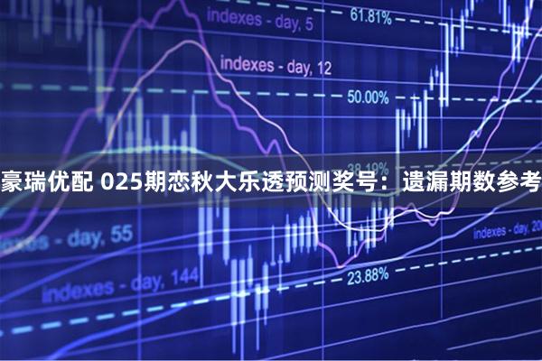 豪瑞优配 025期恋秋大乐透预测奖号:遗漏期数参考