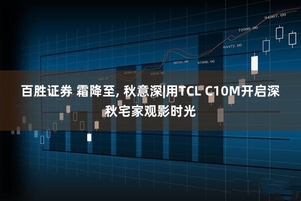 百胜证券 霜降至, 秋意深|用TCL C10M开启深秋宅家观影时光
